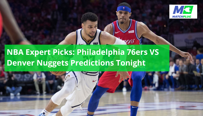 NBA Expert Picks: Philadelphia 76ers VS Denver Nuggets Predictions Tonight