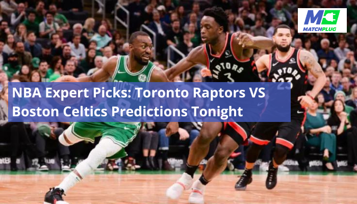 NBA Expert Picks: Toronto Raptors VS Boston Celtics Predictions Tonight