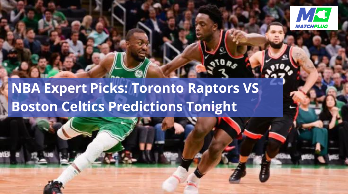 NBA Expert Picks: Toronto Raptors VS Boston Celtics Predictions Tonight