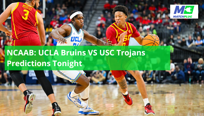 NCAAB: UCLA Bruins VS USC Trojans Predictions Tonight