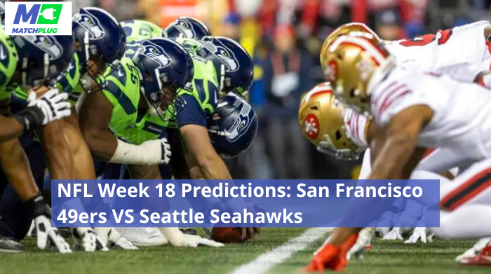 NFL Week 18 Predictions: San Francisco 49ers VS Seattle Seahawks