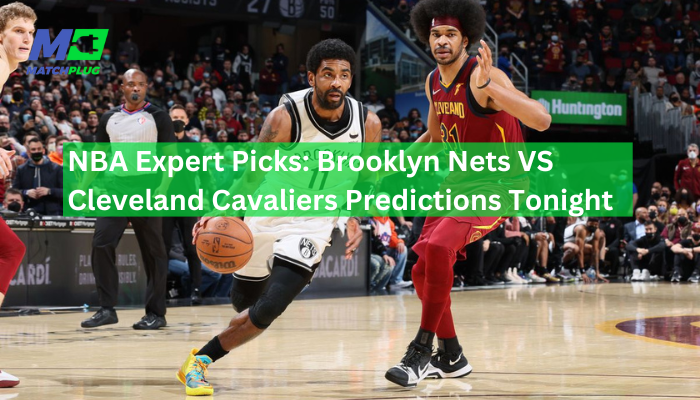 NBA Expert Picks: Brooklyn Nets VS Cleveland Cavaliers Predictions Tonight
