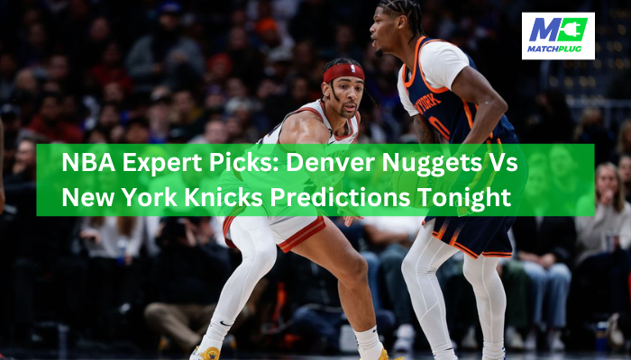 NBA Expert Picks: Denver Nuggets Vs New York Knicks Predictions Tonight