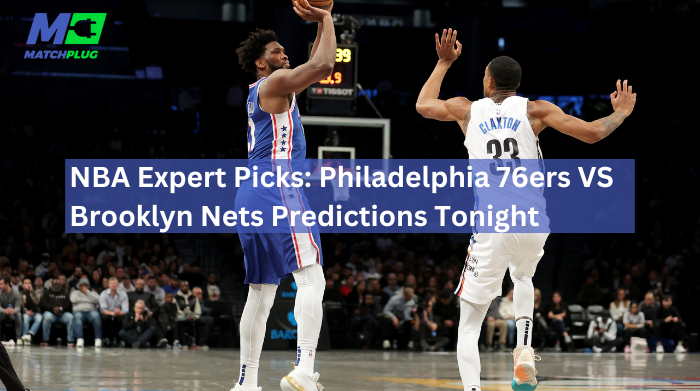 NBA Expert Picks: 76ers VS Nets Predictions Tonight - Matchplug Blog