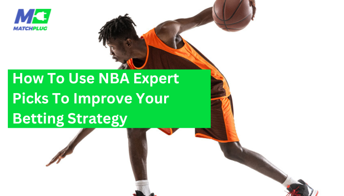 How To Use NBA Expert Picks To Improve Your Betting Strategy
