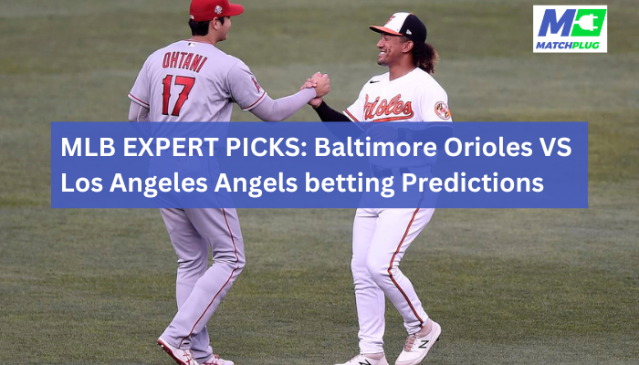 baltimore orioles vs los angeles angels match preview