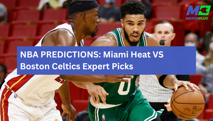 NBA PREDICTIONS: Miami Heat VS Boston Celtics Expert Picks