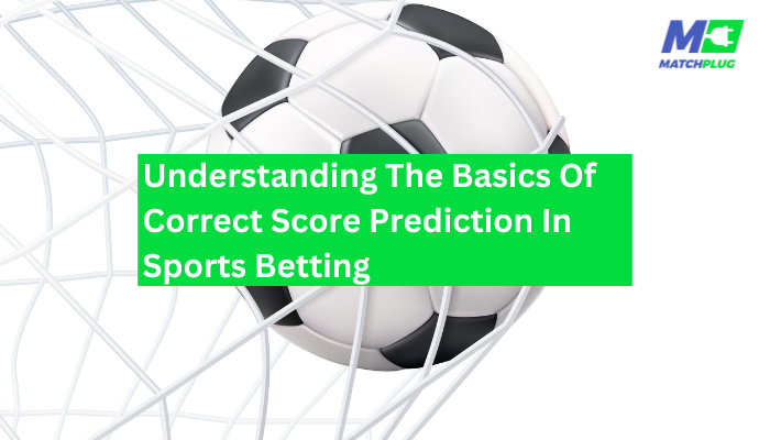 Understanding The Basics Of Correct Score Prediction In Sports Betting
