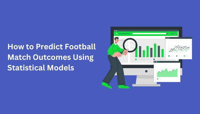 How to Predict Football Match Outcomes Using Statistical Models