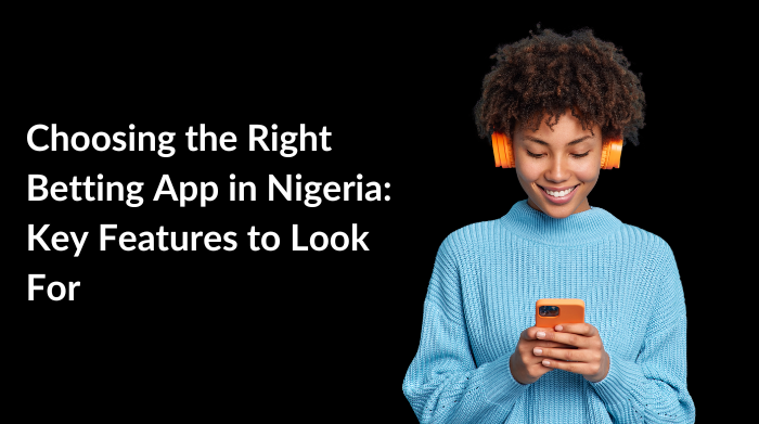 choosing the right betting app in nigeria: key features to look for