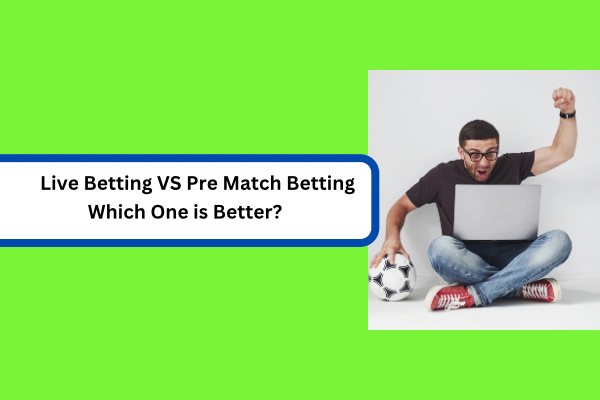 Live Betting VS Pre-Match Betting: Which One is Better?