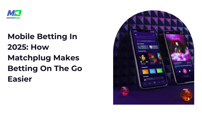 Mobile Betting In 2025: How Matchplug Makes Betting On The Go Easier