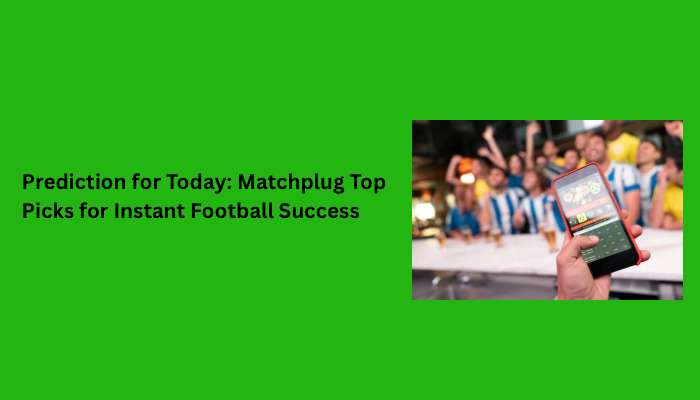 Prediction for Today: Matchplug Top Picks for Instant Football Success